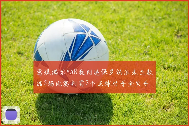 意媒揭示VAR裁判迪保罗执法米兰数据5场比赛判罚3个点球对手全失手