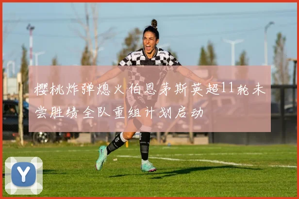 樱桃炸弹熄火伯恩茅斯英超11轮未尝胜绩全队重组计划启动