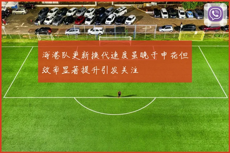 海港队更新换代速度虽晚于申花但效率显著提升引发关注
