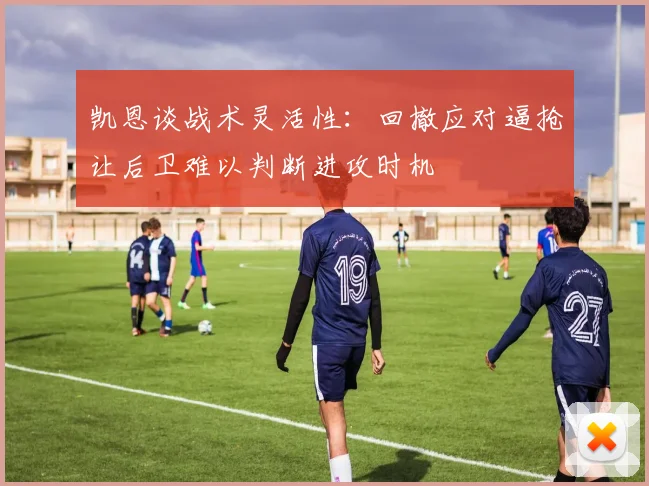 凯恩谈战术灵活性：回撤应对逼抢让后卫难以判断进攻时机