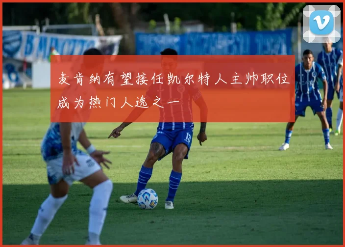 麦肯纳有望接任凯尔特人主帅职位成为热门人选之一