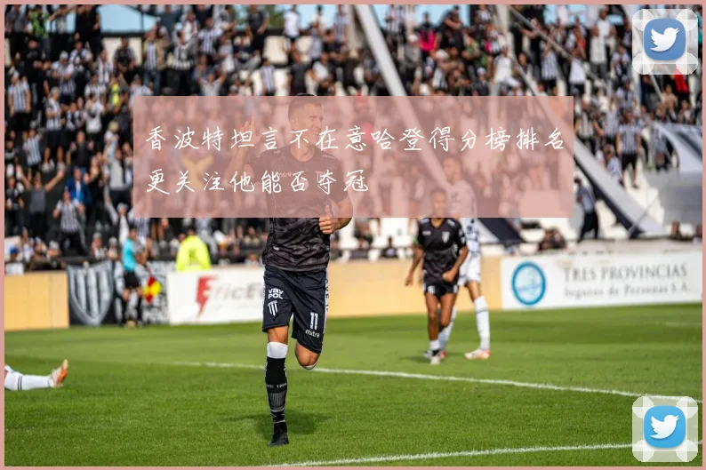 香波特坦言不在意哈登得分榜排名更关注他能否夺冠