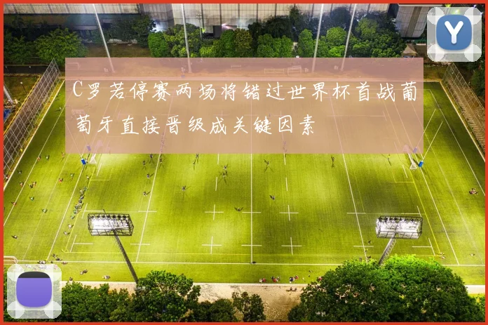 C罗若停赛两场将错过世界杯首战葡萄牙直接晋级成关键因素