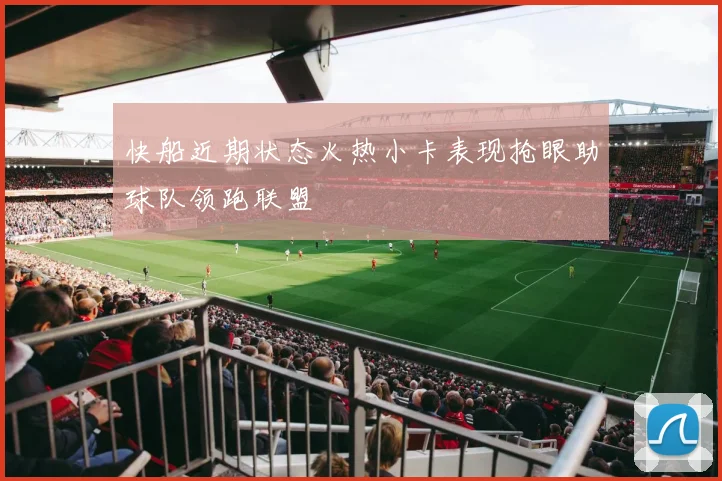 快船近期状态火热小卡表现抢眼助球队领跑联盟