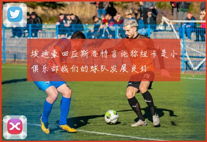 埃迪豪回应斯洛特言论称纽卡是小俱乐部我们的球队发展良好