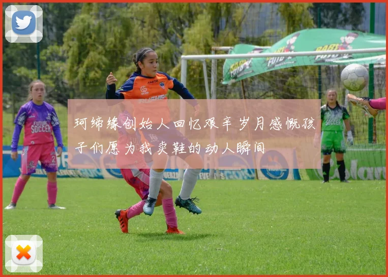 珂缔缘创始人回忆艰辛岁月感慨孩子们愿为我卖鞋的动人瞬间