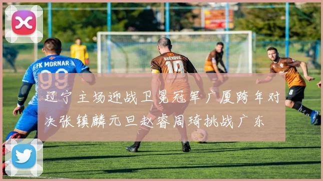 辽宁主场迎战卫冕冠军广厦跨年对决张镇麟元旦赵睿周琦挑战广东