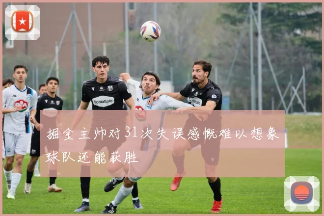 掘金主帅对31次失误感慨难以想象球队还能获胜