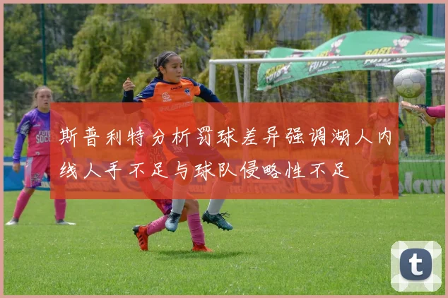 斯普利特分析罚球差异强调湖人内线人手不足与球队侵略性不足