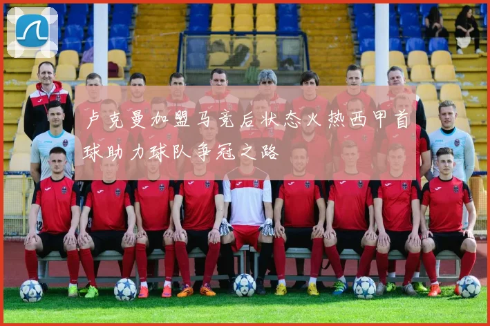 卢克曼加盟马竞后状态火热西甲首球助力球队争冠之路