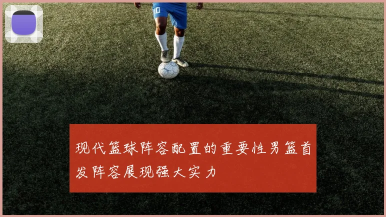 现代篮球阵容配置的重要性男篮首发阵容展现强大实力